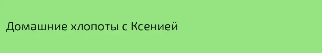 Домашние хлопоты с Ксенией